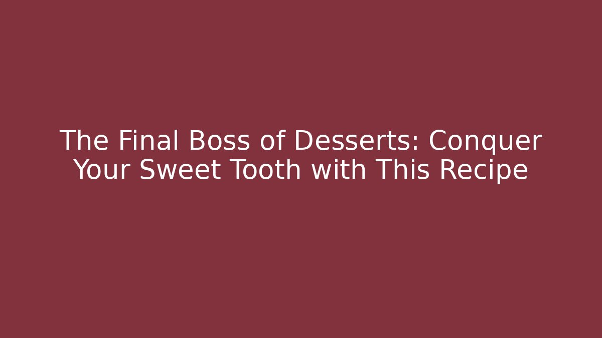 The Final Boss of Desserts: Conquer Your Sweet Tooth with This Recipe