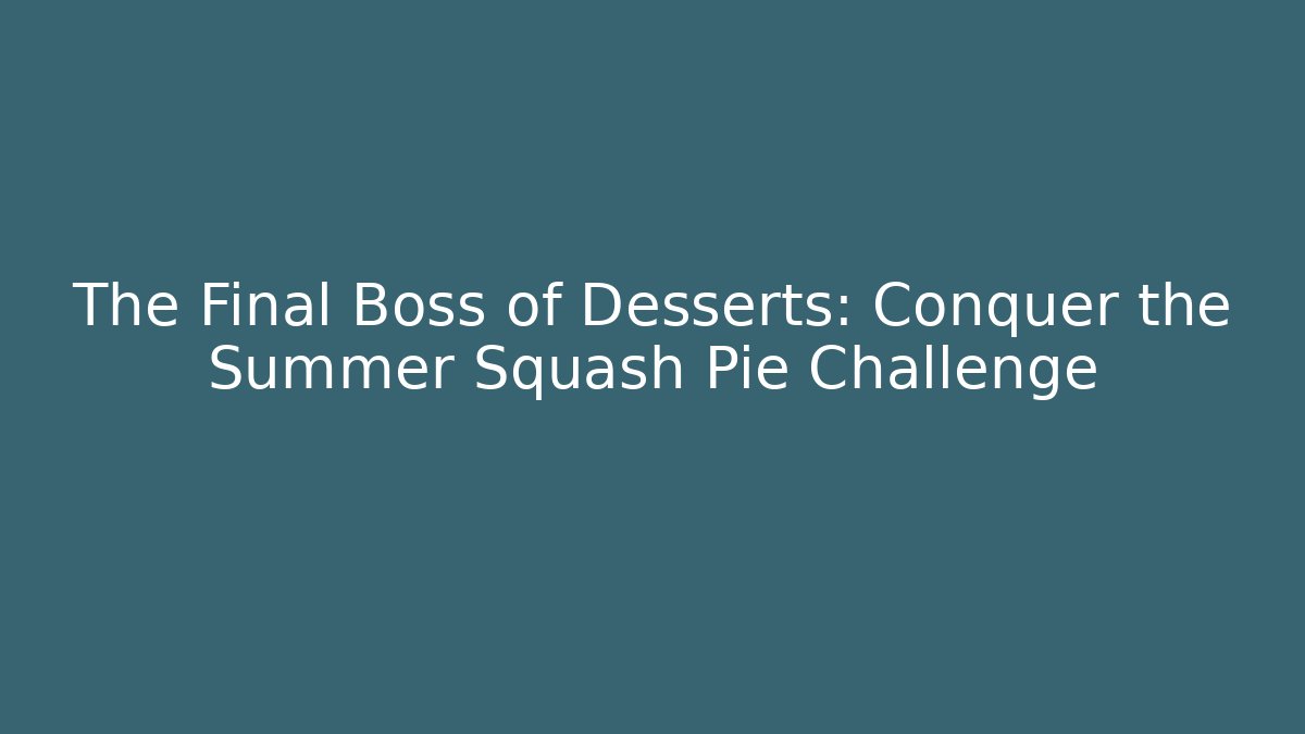 The Final Boss of Desserts: Conquer the Summer Squash Pie Challenge