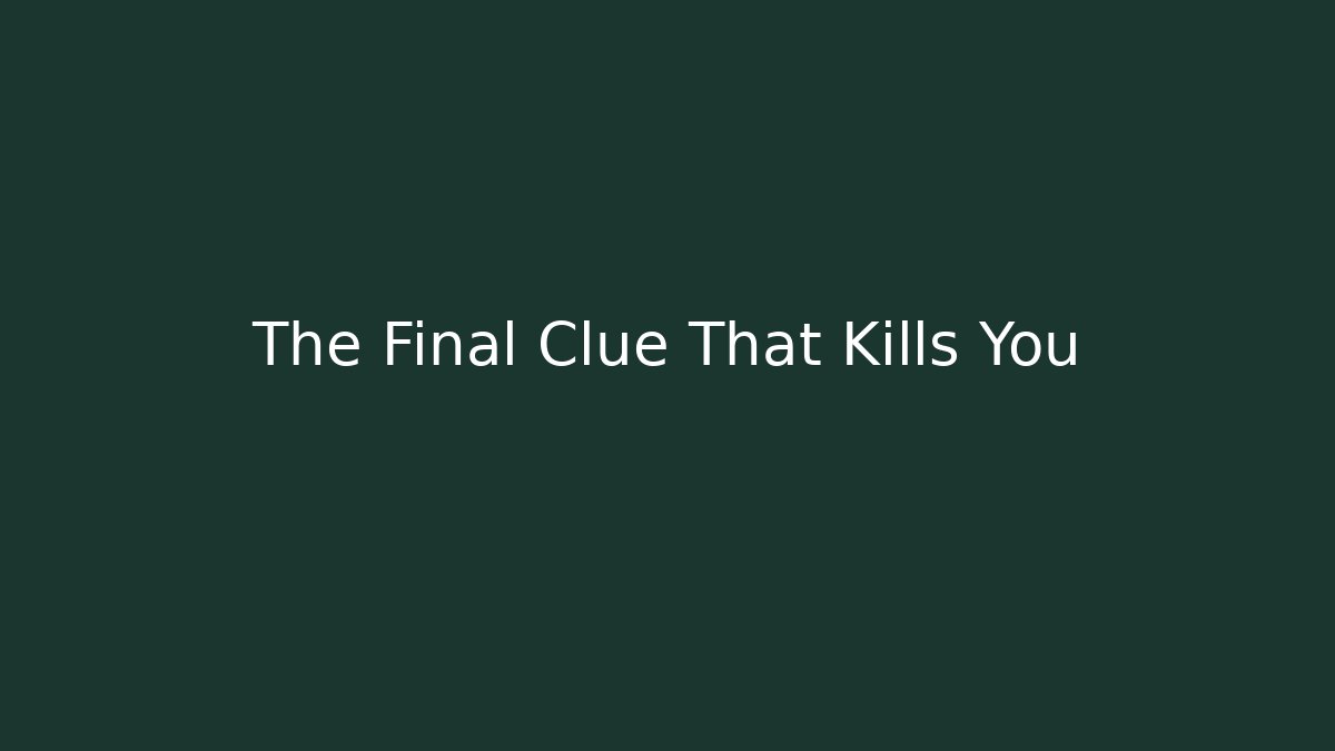 The Final Clue That Kills You