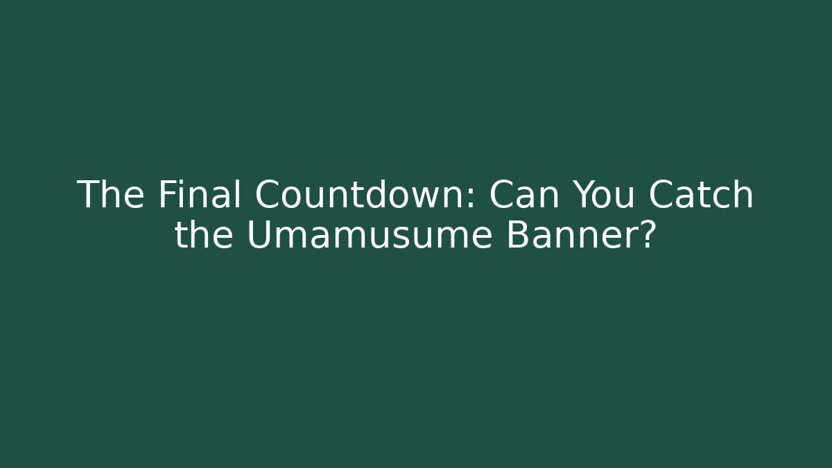The Final Countdown: Can You Catch the Umamusume Banner?