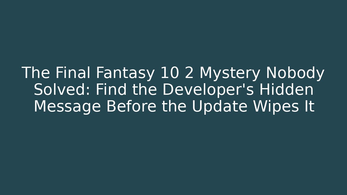The Final Fantasy 10 2 Mystery Nobody Solved: Find the Developer's Hidden Message Before the Update Wipes It