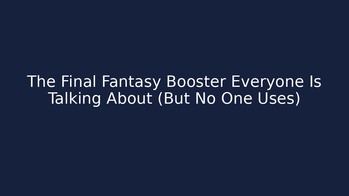 The Final Fantasy Booster Everyone Is Talking About (But No One Uses)