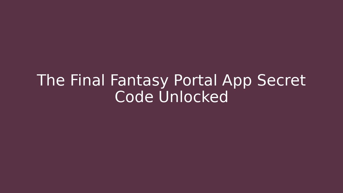 The Final Fantasy Portal App Secret Code Unlocked