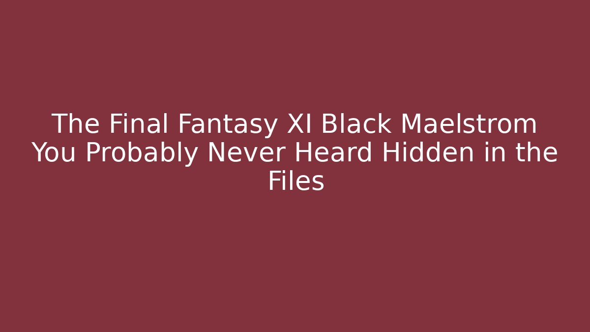 The Final Fantasy XI Black Maelstrom You Probably Never Heard Hidden in the Files