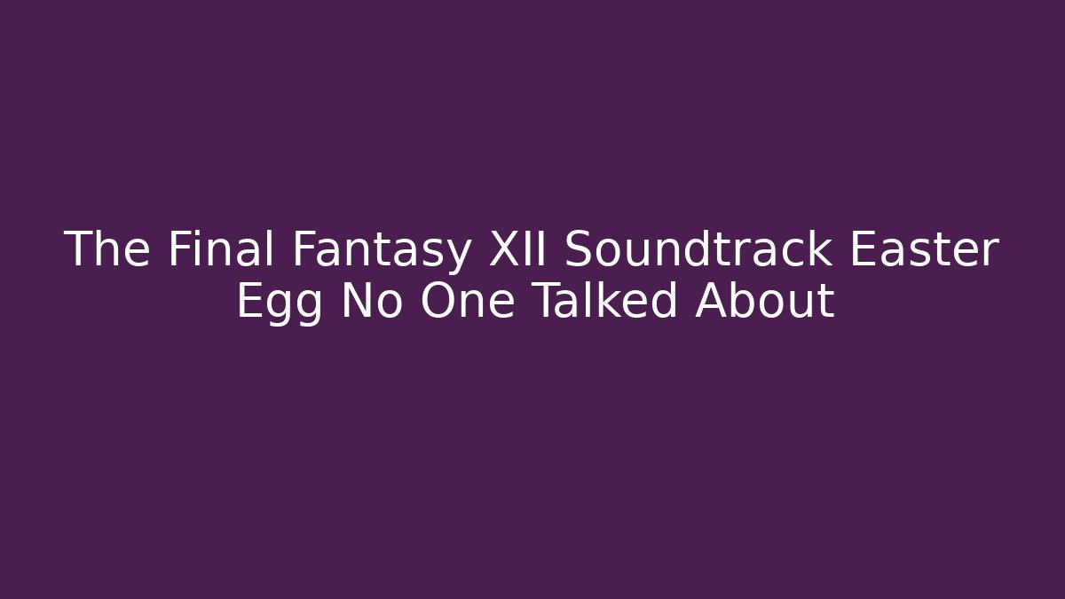 The Final Fantasy XII Soundtrack Easter Egg No One Talked About - Vintage E-Juice
