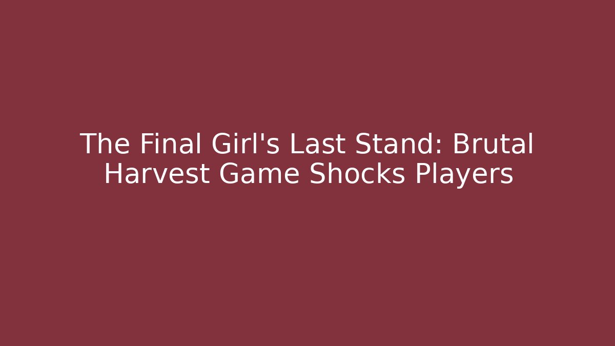 The Final Girl's Last Stand: Brutal Harvest Game Shocks Players
