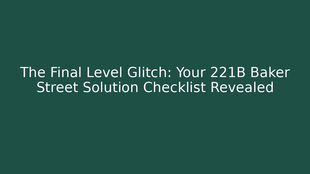 The Final Level Glitch: Your 221B Baker Street Solution Checklist Revealed - Vintage E-Juice