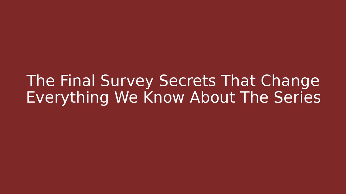 The Final Survey Secrets That Change Everything We Know About The Series