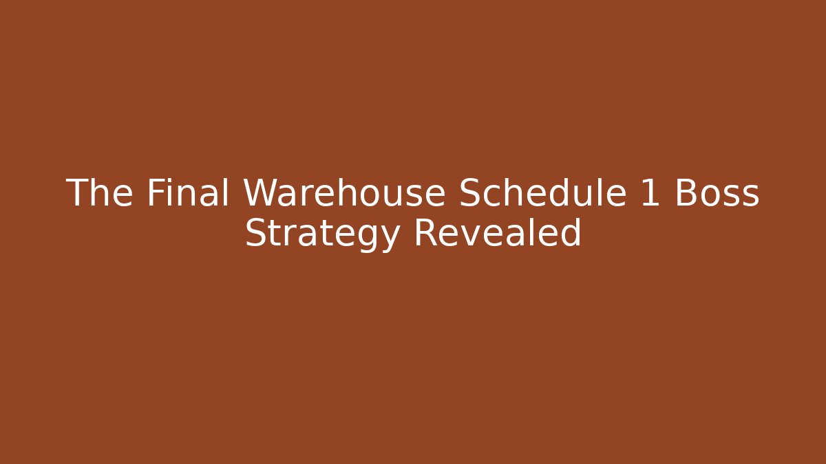 The Final Warehouse Schedule 1 Boss Strategy Revealed