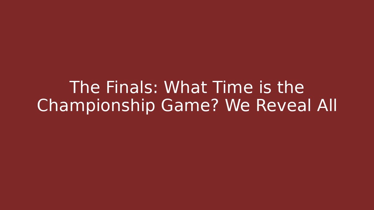 The Finals: What Time is the Championship Game? We Reveal All