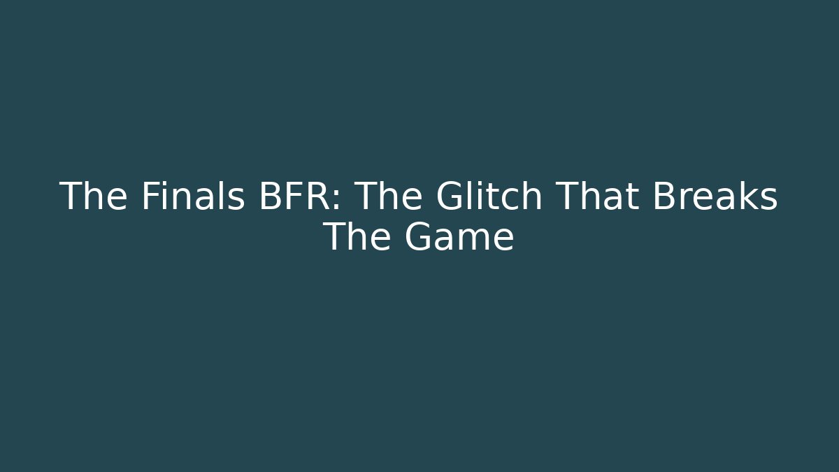 The Finals BFR: The Glitch That Breaks The Game