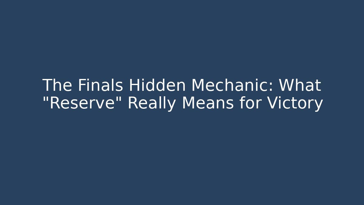 The Finals Hidden Mechanic: What "Reserve" Really Means for Victory