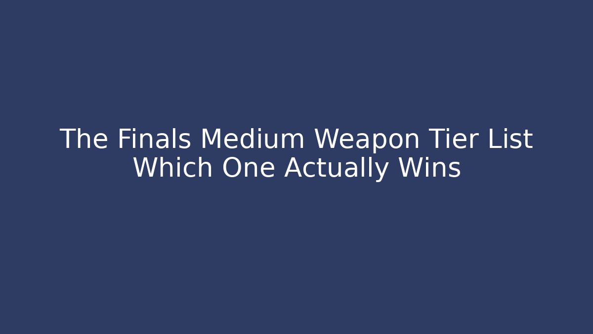 The Finals Medium Weapon Tier List Which One Actually Wins - Vintage E-Juice