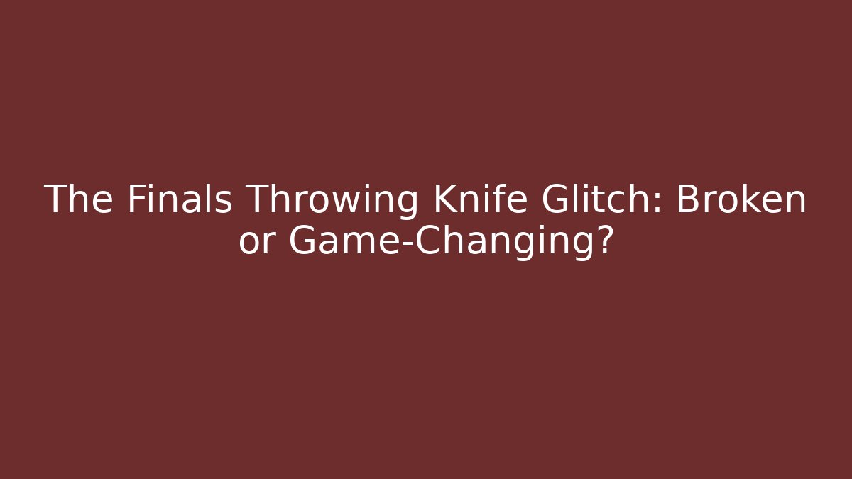 The Finals Throwing Knife Glitch: Broken or Game-Changing?