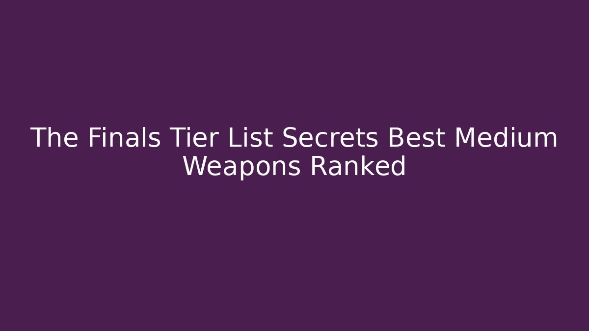 The Finals Tier List Secrets Best Medium Weapons Ranked
