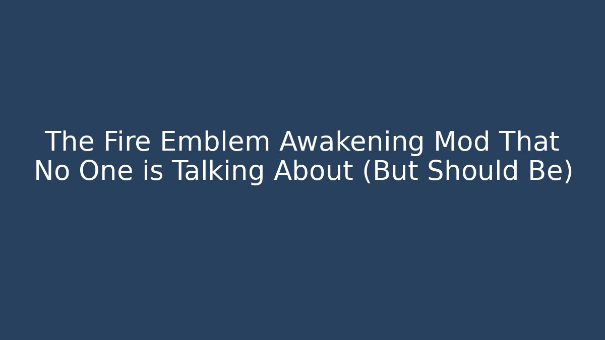 The Fire Emblem Awakening Mod That No One is Talking About (But Should Be)