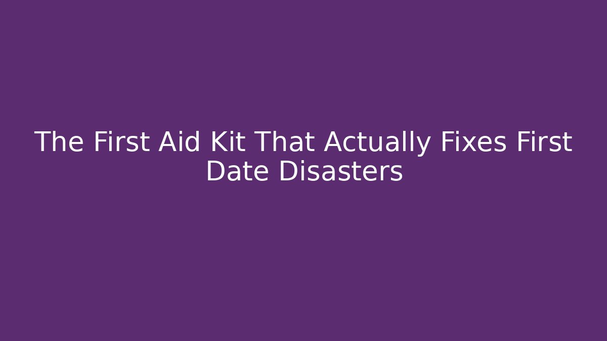 The First Aid Kit That Actually Fixes First Date Disasters