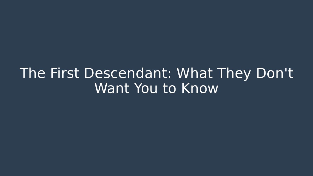The First Descendant: What They Don't Want You to Know