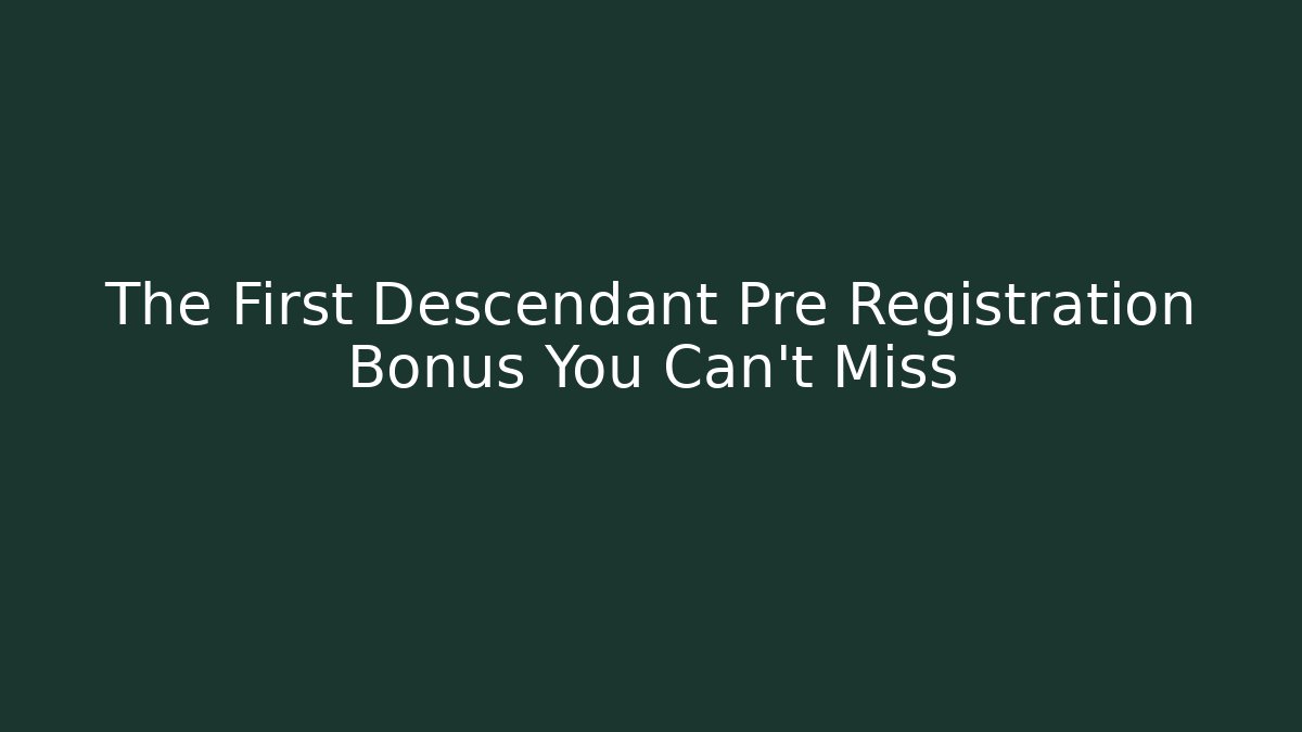 The First Descendant Pre Registration Bonus You Can't Miss