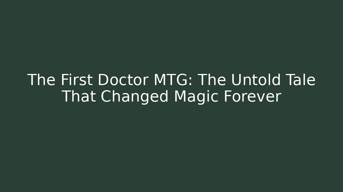 The First Doctor MTG: The Untold Tale That Changed Magic Forever