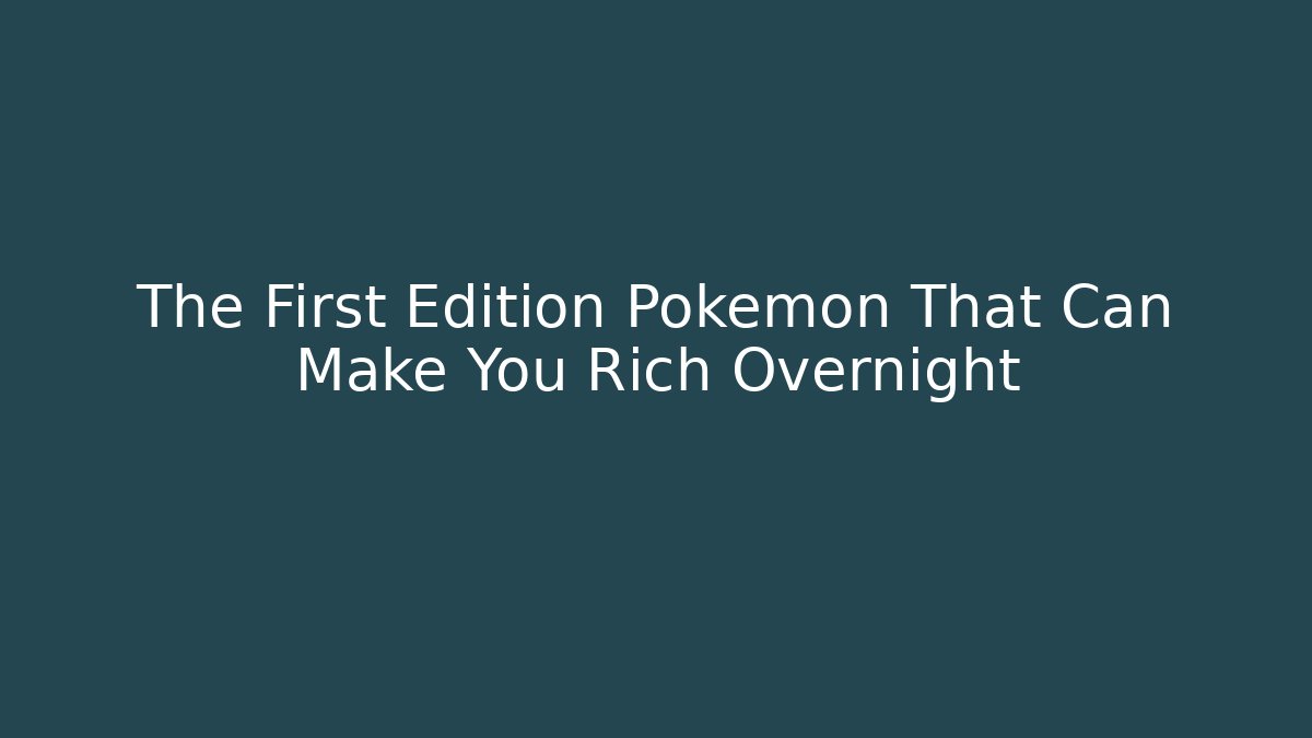 The First Edition Pokémon That Can Make You Rich Overnight