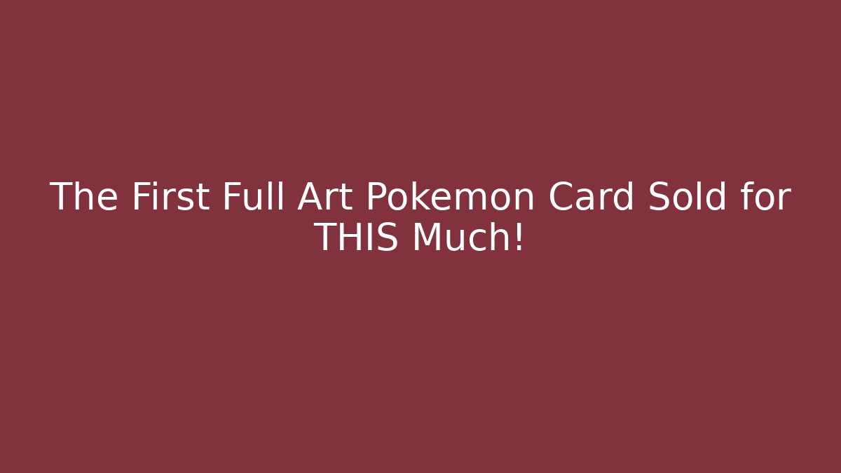 The First Full Art Pokémon Card Sold for THIS Much!