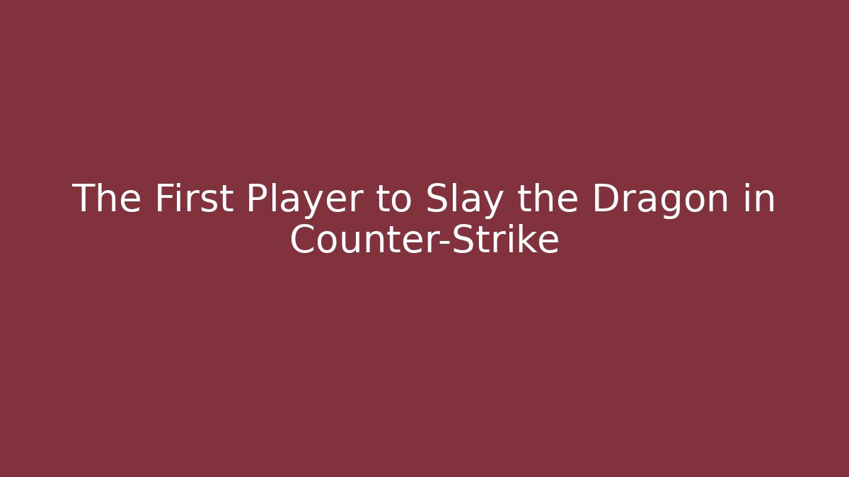 The First Player to Slay the Dragon in Counter-Strike