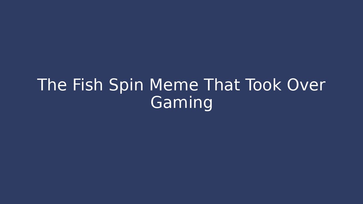The Fish Spin Meme That Took Over Gaming