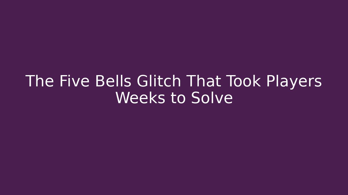 The Five Bells Glitch That Took Players Weeks to Solve