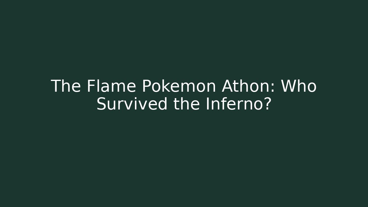 The Flame Pokémon Athon: Who Survived the Inferno?