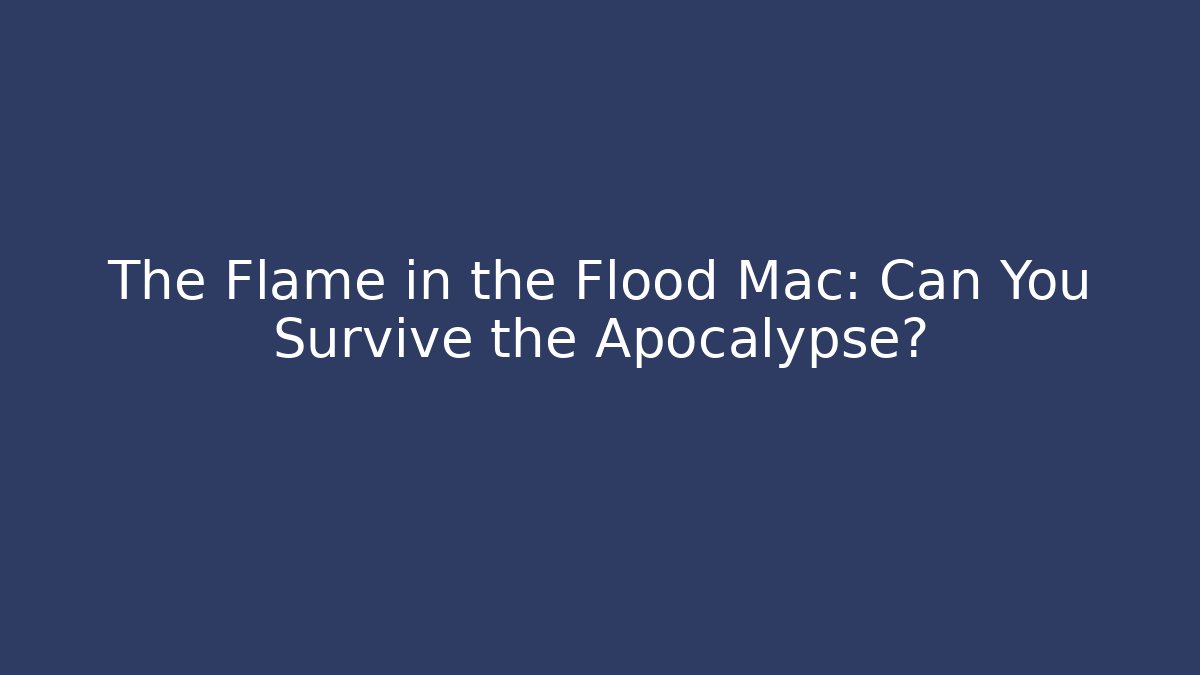 The Flame in the Flood Mac: Can You Survive the Apocalypse?