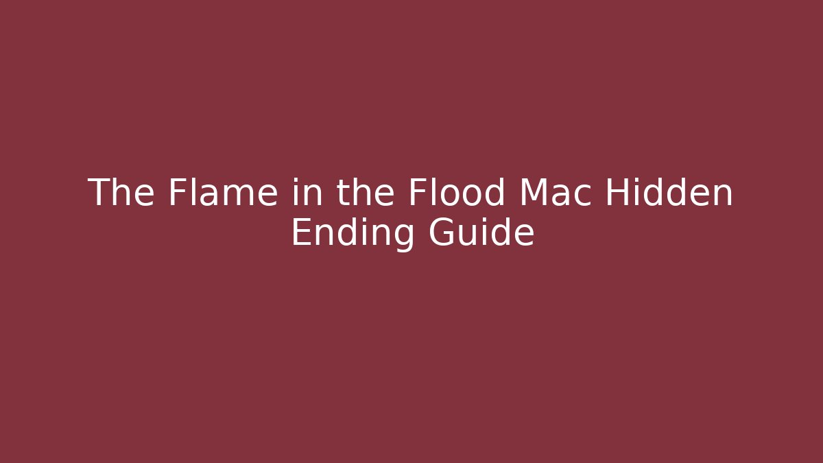 The Flame in the Flood Mac Hidden Ending Guide