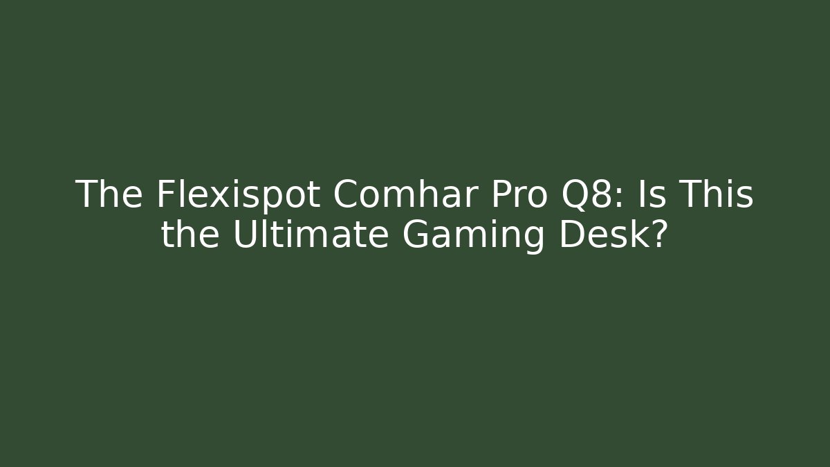 The Flexispot Comhar Pro Q8: Is This the Ultimate Gaming Desk?