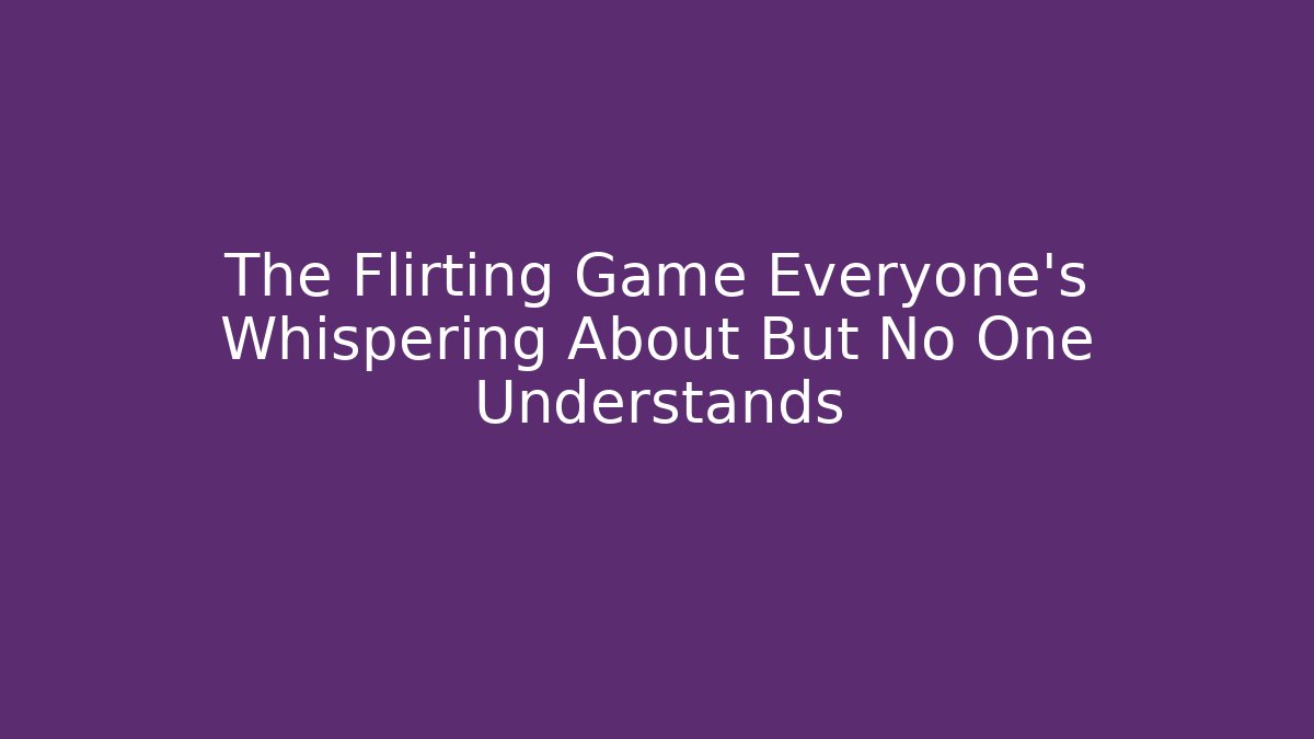 The Flirting Game Everyone’s Whispering About But No One Understands