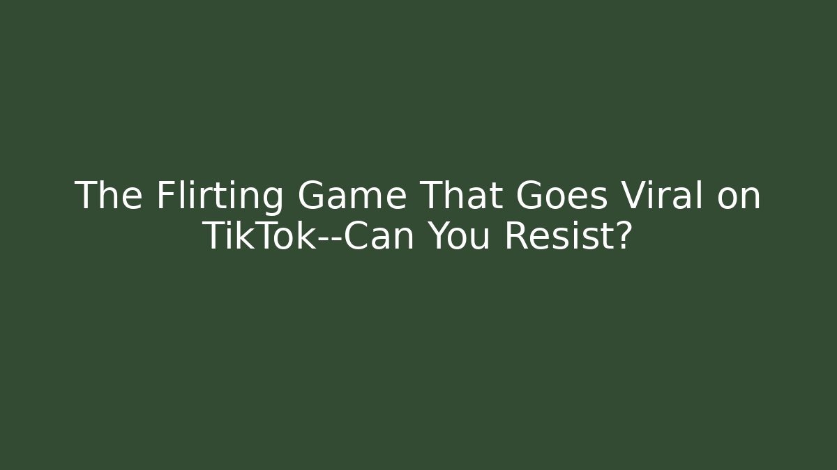 The Flirting Game That Goes Viral on TikTok—Can You Resist?