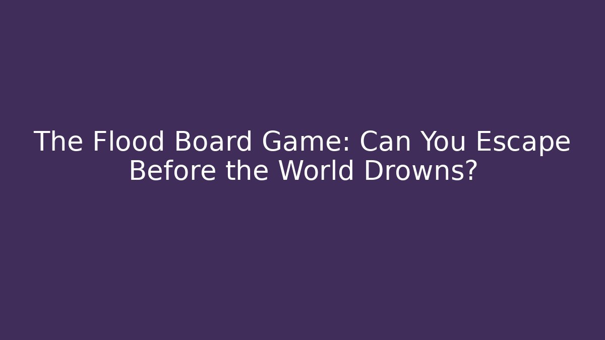 The Flood Board Game: Can You Escape Before the World Drowns?