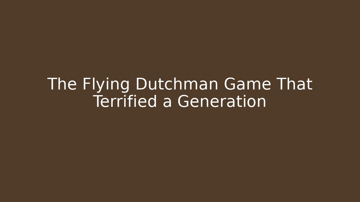 The Flying Dutchman Game That Terrified a Generation