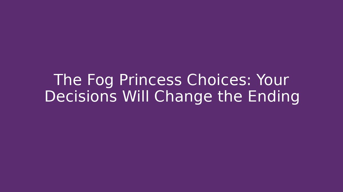 The Fog Princess Choices: Your Decisions Will Change the Ending