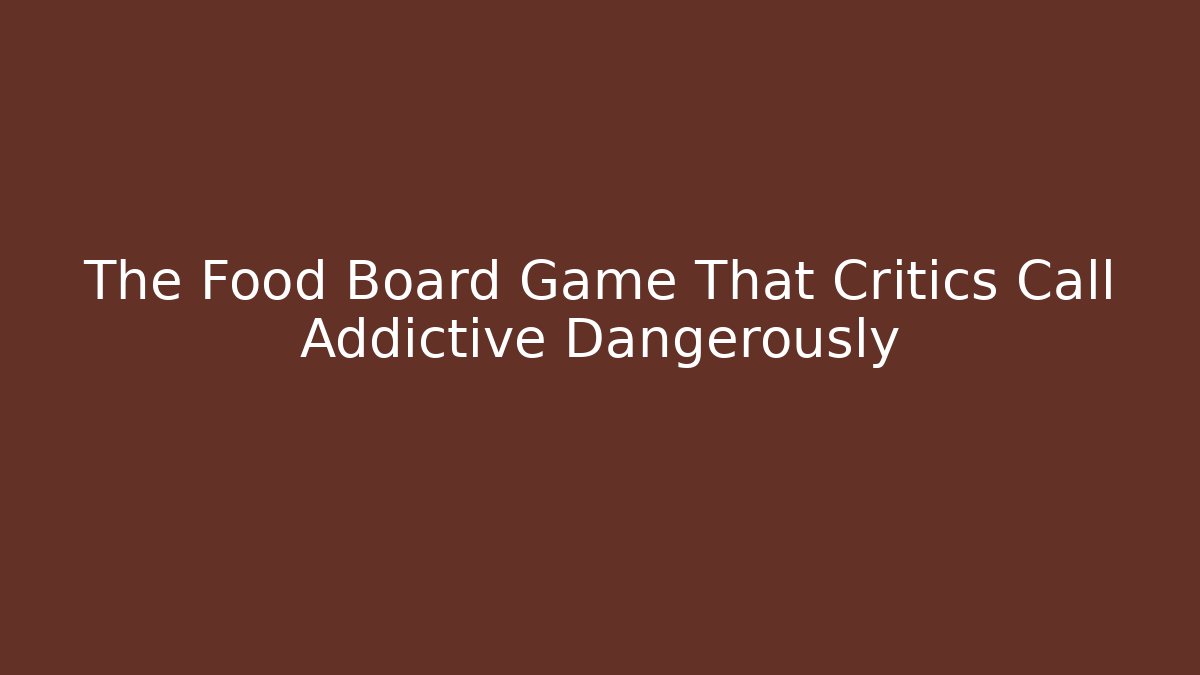 The Food Board Game That Critics Call Addictive Dangerously