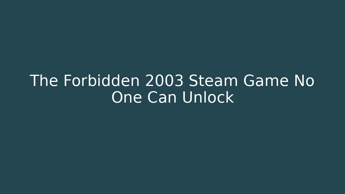 The Forbidden 2003 Steam Game No One Can Unlock