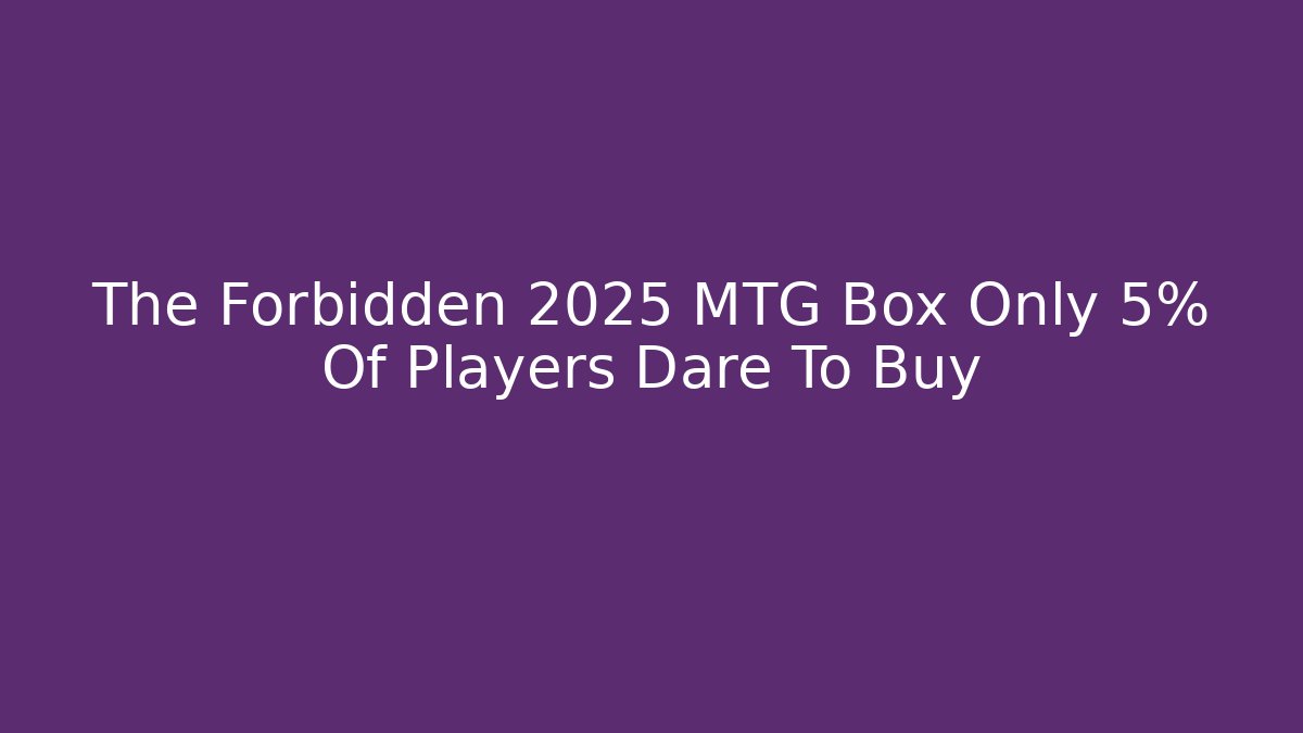 The Forbidden 2025 MTG Box Only 5% Of Players Dare To Buy