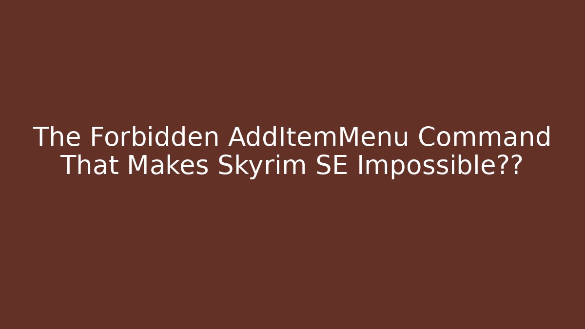 The Forbidden AddItemMenu Command That Makes Skyrim SE Impossible通关