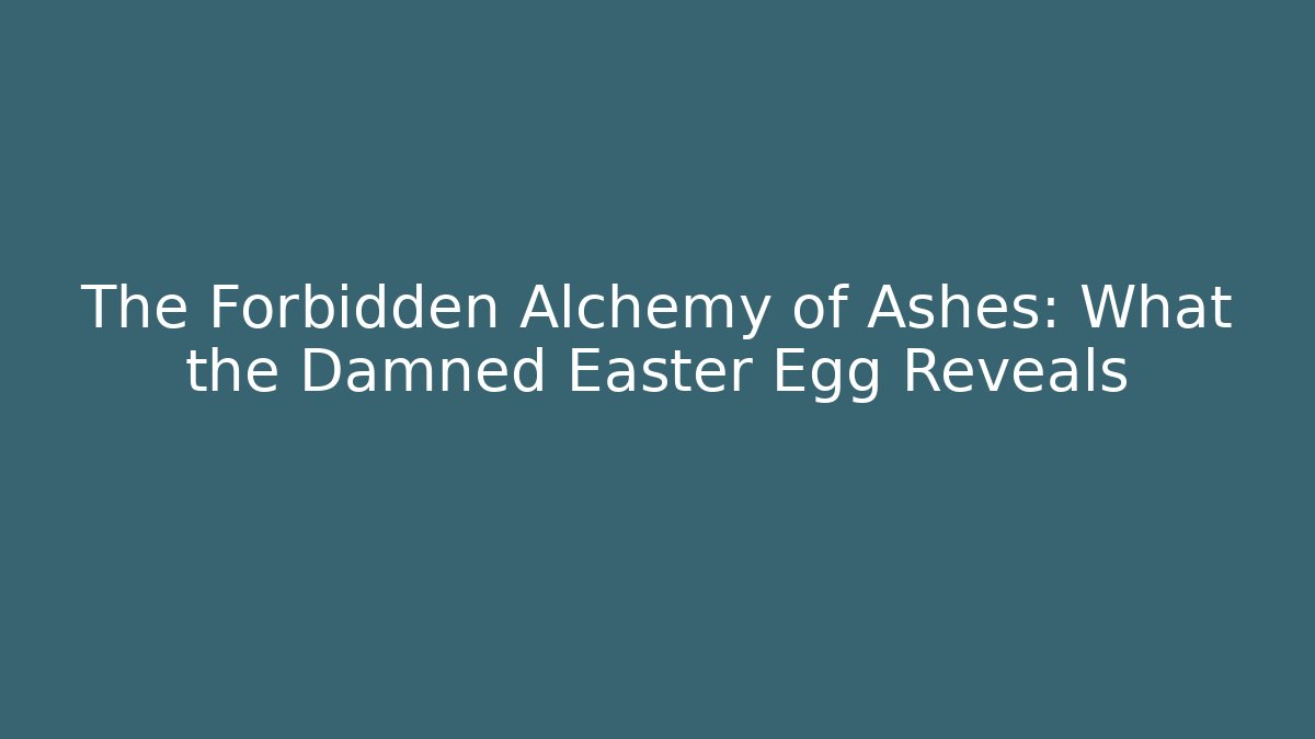 The Forbidden Alchemy of Ashes: What the Damned Easter Egg Reveals