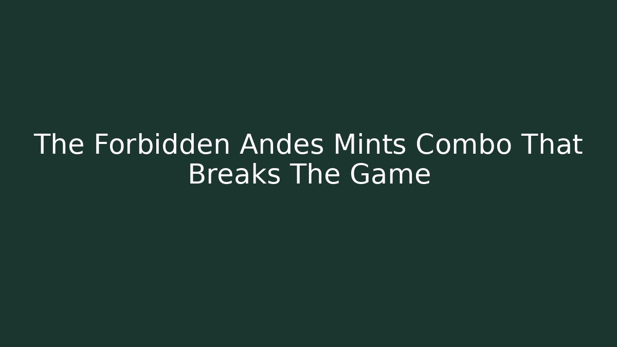 The Forbidden Andes Mints Combo That Breaks The Game