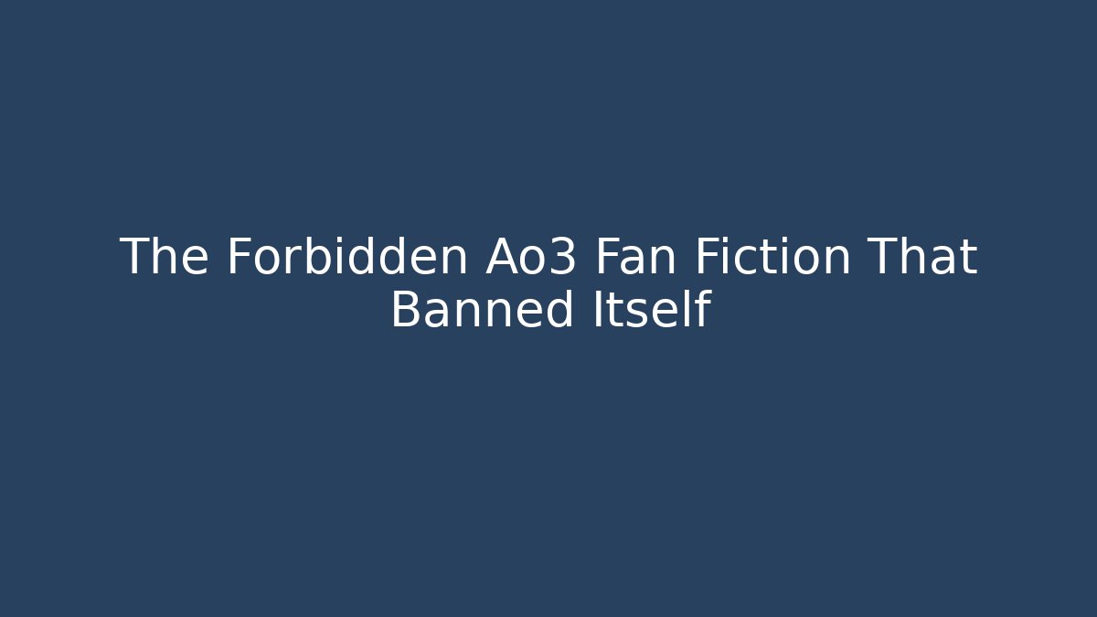 The Forbidden Ao3 Fan Fiction That Banned Itself