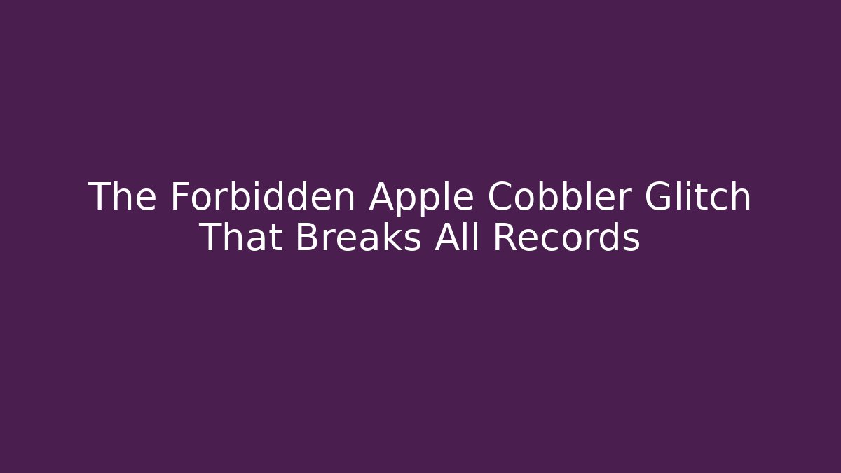 The Forbidden Apple Cobbler Glitch That Breaks All Records