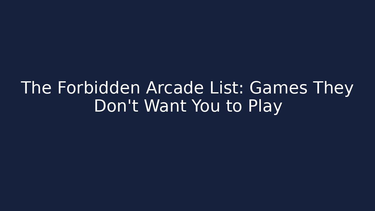 The Forbidden Arcade List: Games They Don't Want You to Play