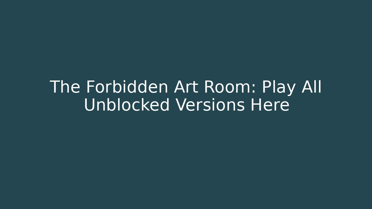 The Forbidden Art Room: Play All Unblocked Versions Here