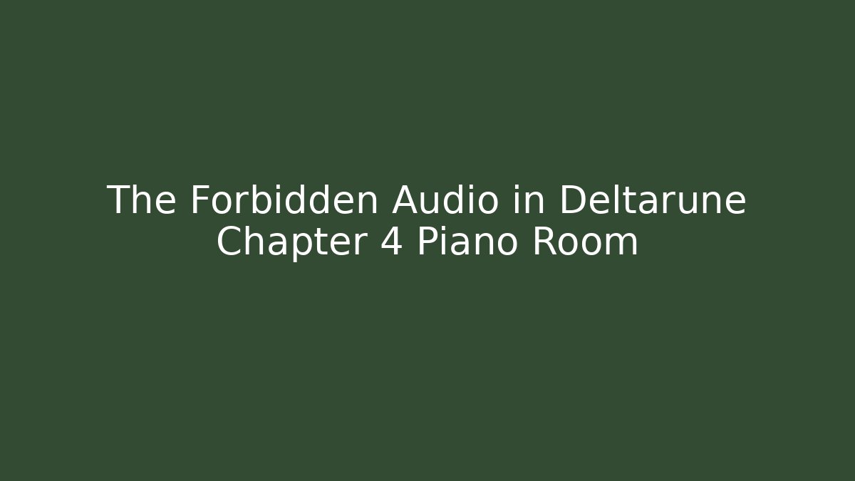 The Forbidden Audio in Deltarune Chapter 4 Piano Room