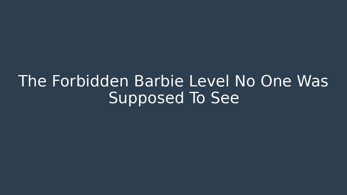 The Forbidden Barbie Level No One Was Supposed To See